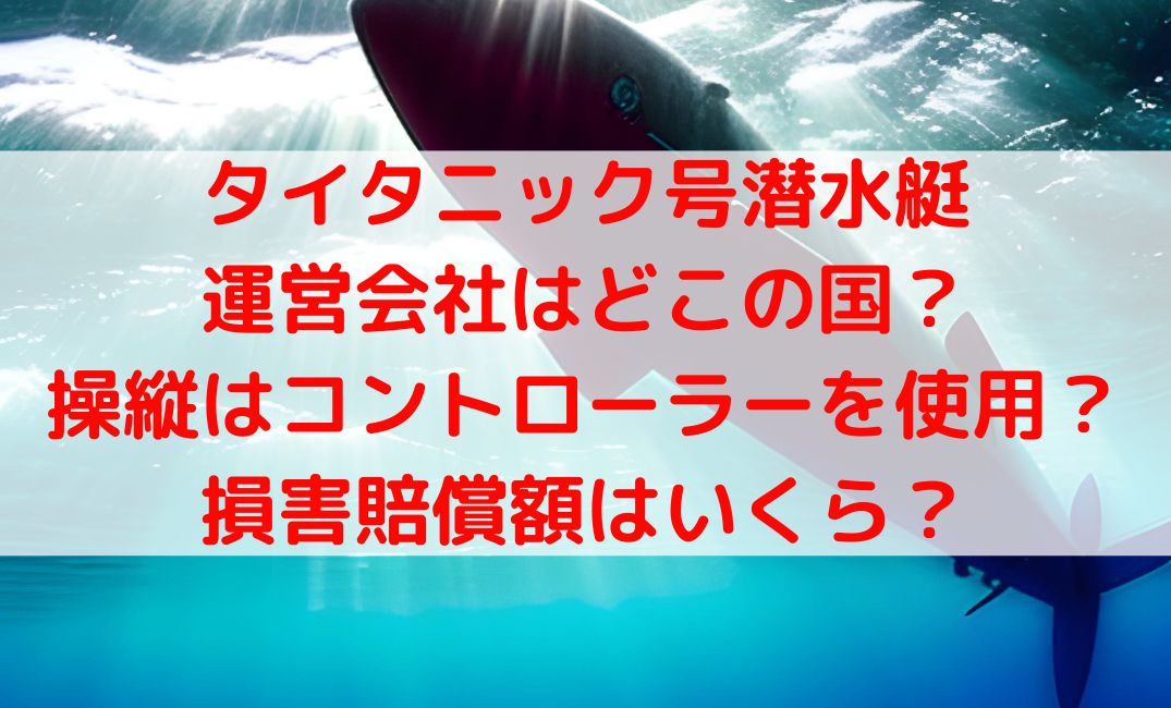 タイタニック号潜水艇はどこの国でなぜ見つからない？操縦はコントローラーで実績は？