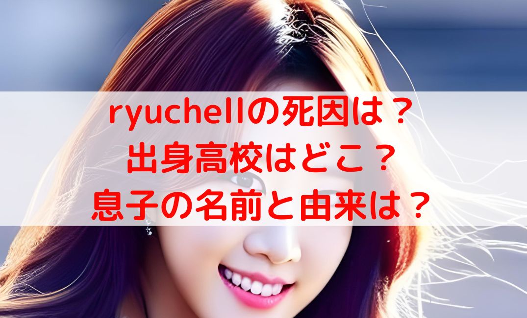 ryuchellの死因と出身高校どこ？息子の名前と恋愛対象とは？